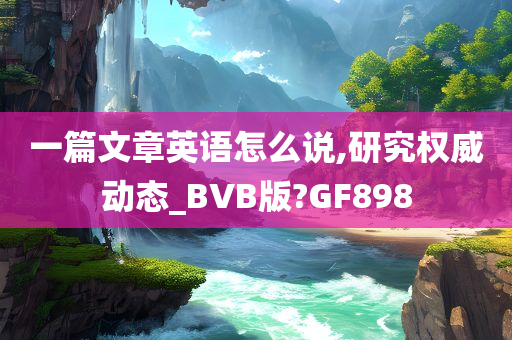 一篇文章英语怎么说,研究权威动态_BVB版?GF898