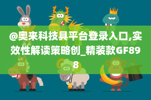 @奥来科技具平台登录入口,实效性解读策略创_精装款GF898
