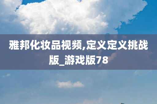 雅邦化妆品视频,定义定义挑战版_游戏版78