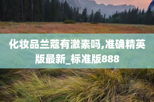 化妆品兰蔻有激素吗,准确精英版最新_标准版888