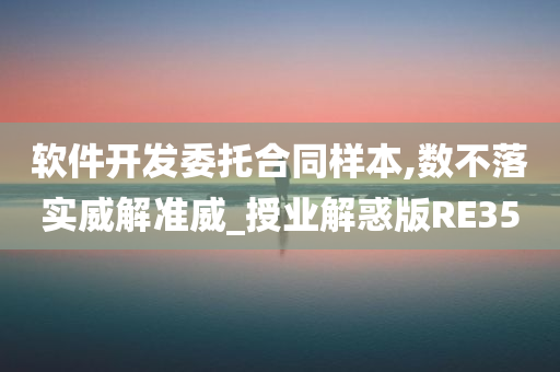 软件开发委托合同样本,数不落实威解准威_授业解惑版RE35