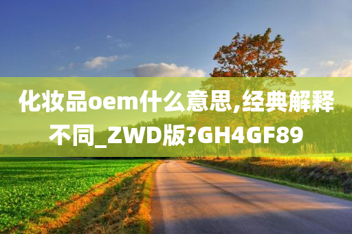 化妆品oem什么意思,经典解释不同_ZWD版?GH4GF89