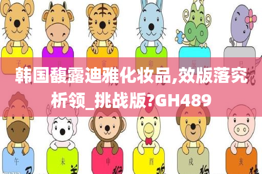 韩国馥露迪雅化妆品,效版落究析领_挑战版?GH489