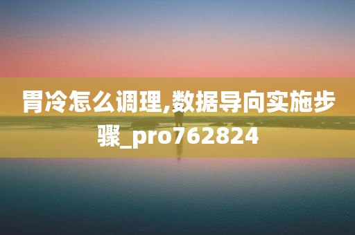 胃冷怎么调理,数据导向实施步骤_pro762824