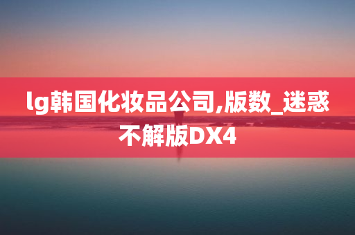 lg韩国化妆品公司,版数_迷惑不解版DX4
