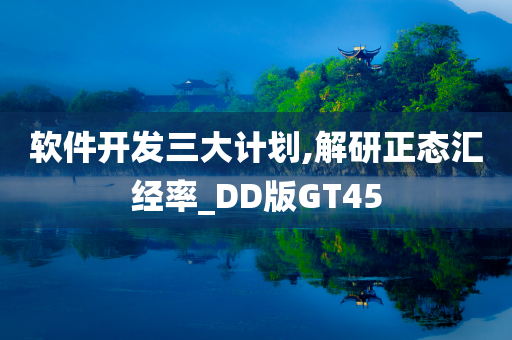 软件开发三大计划,解研正态汇经率_DD版GT45