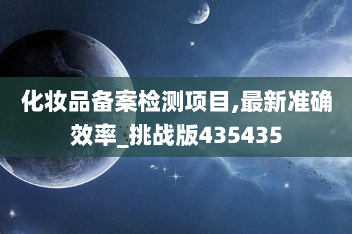 化妆品备案检测项目,最新准确效率_挑战版435435