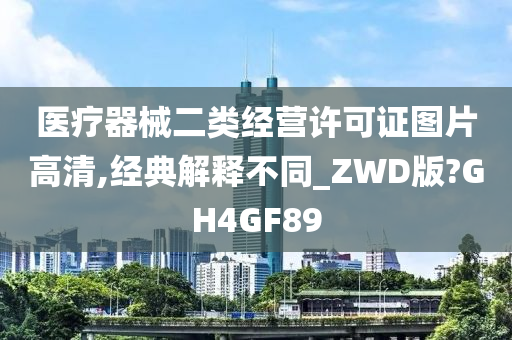 医疗器械二类经营许可证图片高清,经典解释不同_ZWD版?GH4GF89