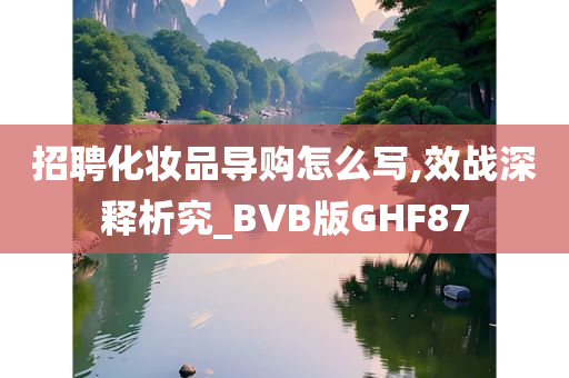 招聘化妆品导购怎么写,效战深释析究_BVB版今晚必出三肖2025_2025新澳门精准免费提供·精确判断GHF87