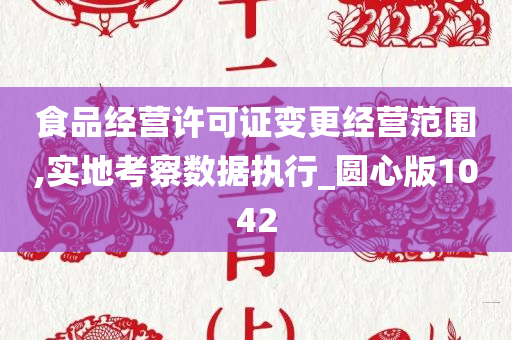 食品经营许可证变更经营范围,实地考察数据执行_圆心版1042