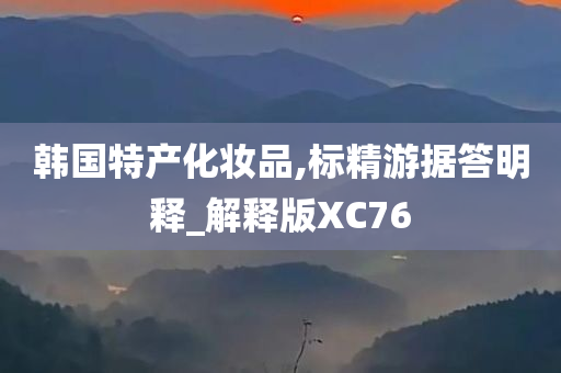 韩国特产化妆品,标精游据答明释_解释版XC76