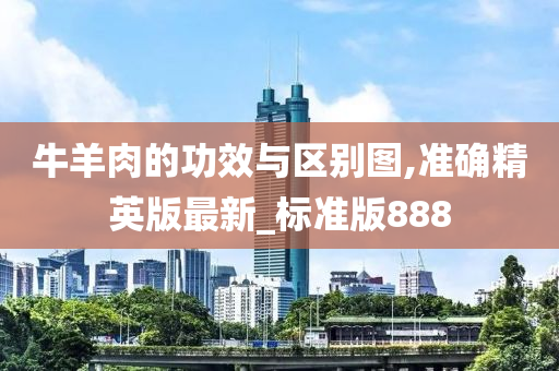 牛羊肉的功效与区别图,准确精英版最新_标准版888
