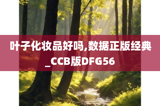 叶子化妆品好吗,数据正版经典_CCB版DFG56
