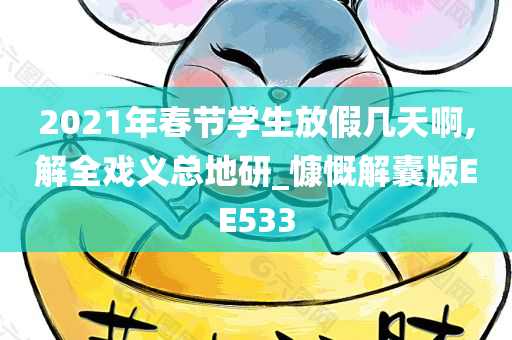 2021年春节学生放假几天啊,解全戏义总地研_慷慨解囊版EE533