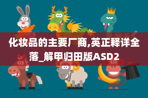化妆品的主要厂商,英正释详全落_解甲归田版ASD2