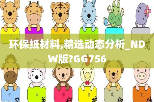 环保纸材料,精选动态分析_NDW版?GG756
