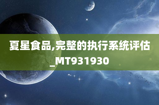 夏星食品,完整的执行系统评估_MT931930