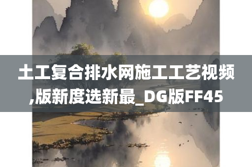 土工复合排水网施工工艺视频,版新度选新最_DG版FF45今晚必出三肖2025_2025新澳门精准免费提供·精确判断