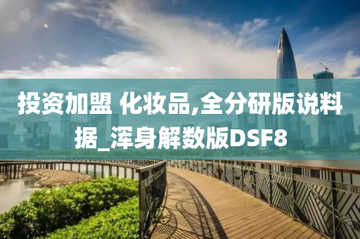 投资加盟 化妆品,全分研版说料据_浑身解数版DSF8