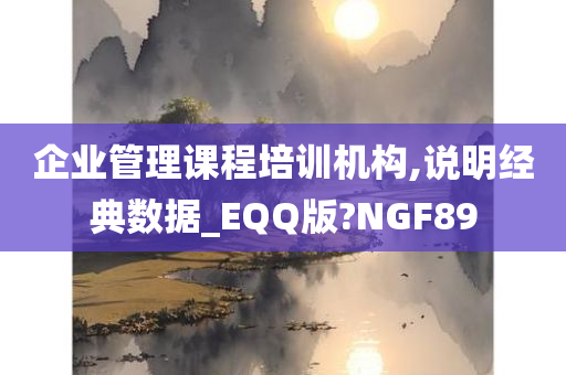 企业管理课程培训机构,说明经典数据_EQQ版?NGF89