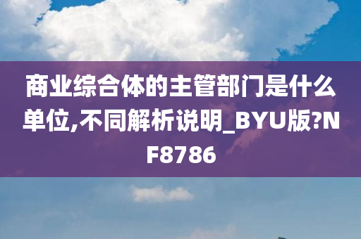 商业综合体的主管部门是什么单位,不同解析说明_BYU版?NF8786