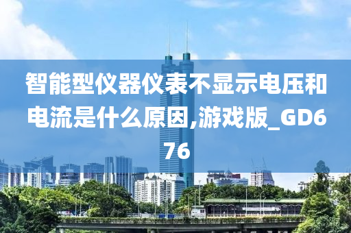 智能型仪器仪表不显示电压和电流是什么原因,游戏版_GD676