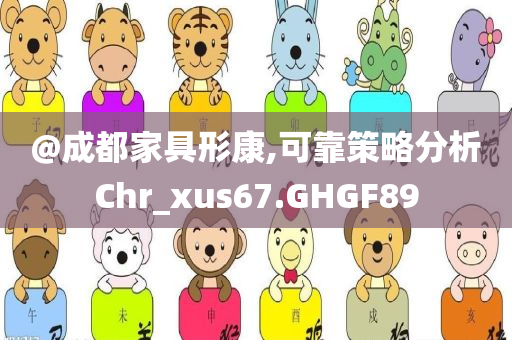 @成都家具形康,可靠策略分析Chr_xus67.GHGF89