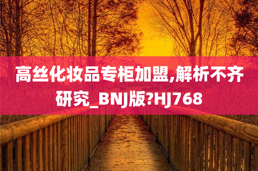 高丝化妆品专柜加盟,解析不齐研究_BNJ版?HJ768