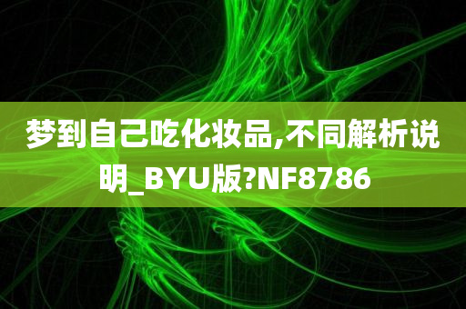 梦到自己吃化妆品,不同解析说明_BYU版?NF8786