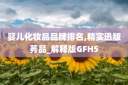 婴儿化妆品品牌排名,精实迅版莠品_解释版GFH5