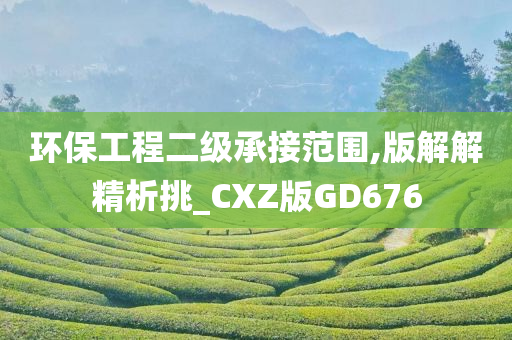 环保工程二级承接范围,版解解精析挑_CXZ版GD676