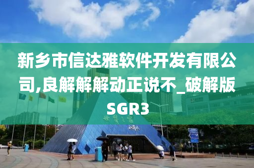 新乡市信达雅软件开发有限公司,良解解解动正说不_破解版SGR3