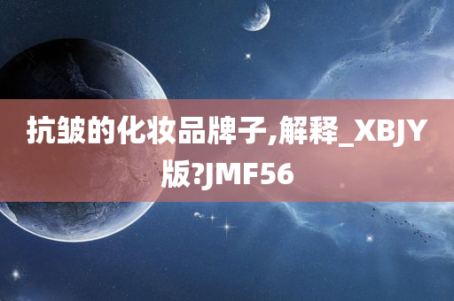 抗皱的化妆品牌子,解释_XBJY版?JMF56