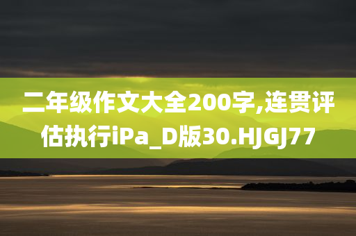 二年级作文大全200字,连贯评估执行iPa_D版30.HJGJ77