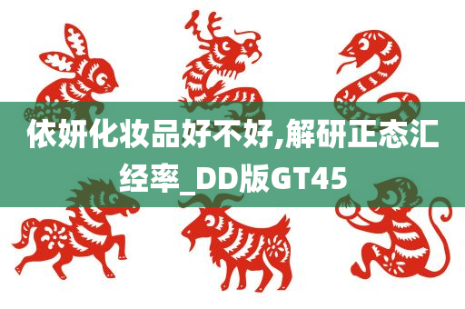 依妍化妆品好不好,解研正态汇经率_DD版GT45