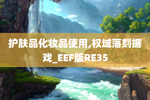 护肤品化妆品使用,权域落刻据戏_E今晚必出三肖2025_2025新澳门精准免费提供·精确判断EF版RE35