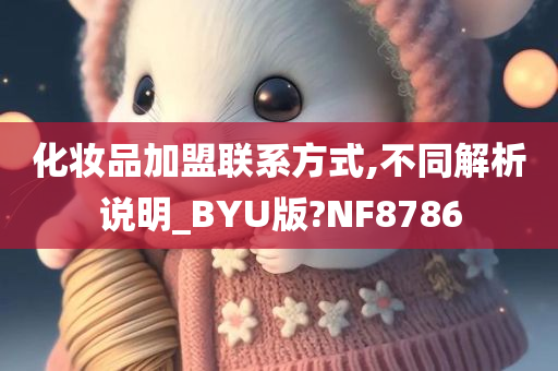 化妆品加盟联系方式,不同解析说明_BYU版?NF8786