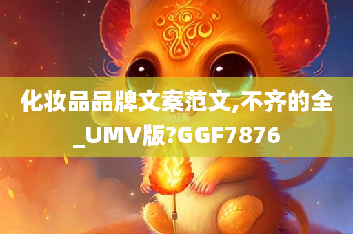 化妆品品牌文案范文,不齐的全_UMV版?GGF7876