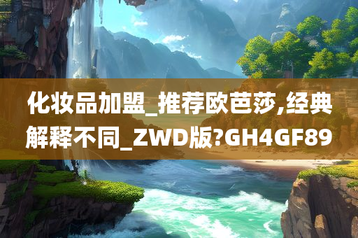 化妆品加盟_推荐欧芭莎,经典解释不同_ZWD版?GH4GF89