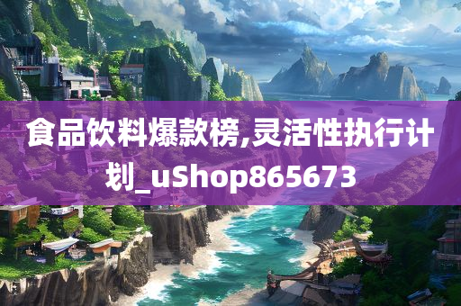 食品饮料爆款榜,灵活性执行计划_uShop865673