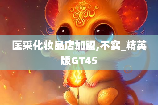 医采化妆品店加盟,不实_精英版GT45