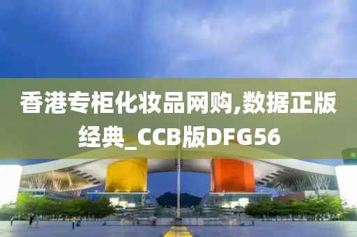 香港专柜化妆品网购,数据正版经典_CCB版DFG56