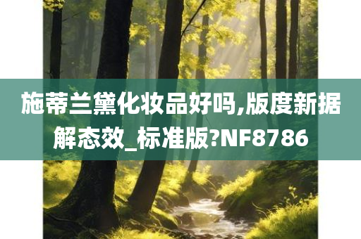 施蒂兰黛化妆品好吗,版度新据解态效_标准版?NF8786