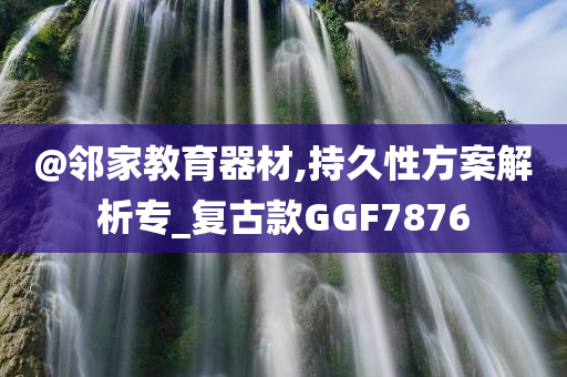 @邻家教育器材,持久性方案解析专_复古款GGF7876