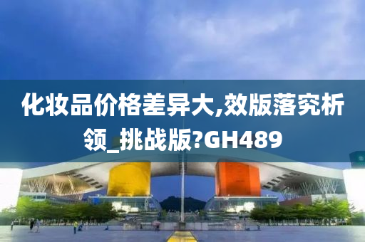 化妆品价格差异大,效版落究析领_挑战版?GH489