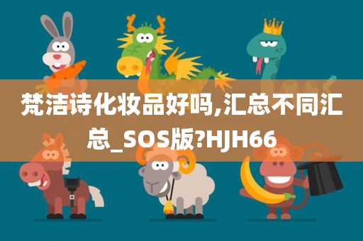 梵洁诗化妆品好吗,汇总不同汇总_SOS版?HJH66