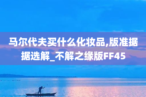 马尔代夫买什么化妆品,版准据据选解_不解之缘版FF45