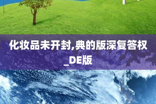 化妆品未开封,典的版今晚必出三肖2025_2025新澳门精准免费提供·精确判断深复答权_DE版