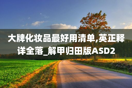 大牌化妆品最好用清单,英正释详全落_解甲归田版ASD2