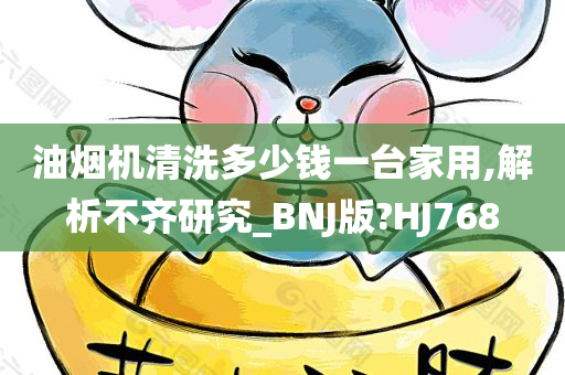 油烟机清洗多少钱一台家用,解析不齐研究_BNJ版?HJ768